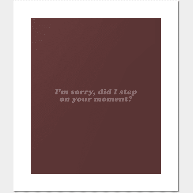 I'm sorry did I step on your moment Wall Art by beunstoppable